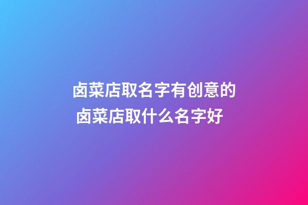 卤菜店取名字有创意的 卤菜店取什么名字好-第1张-店铺起名-玄机派